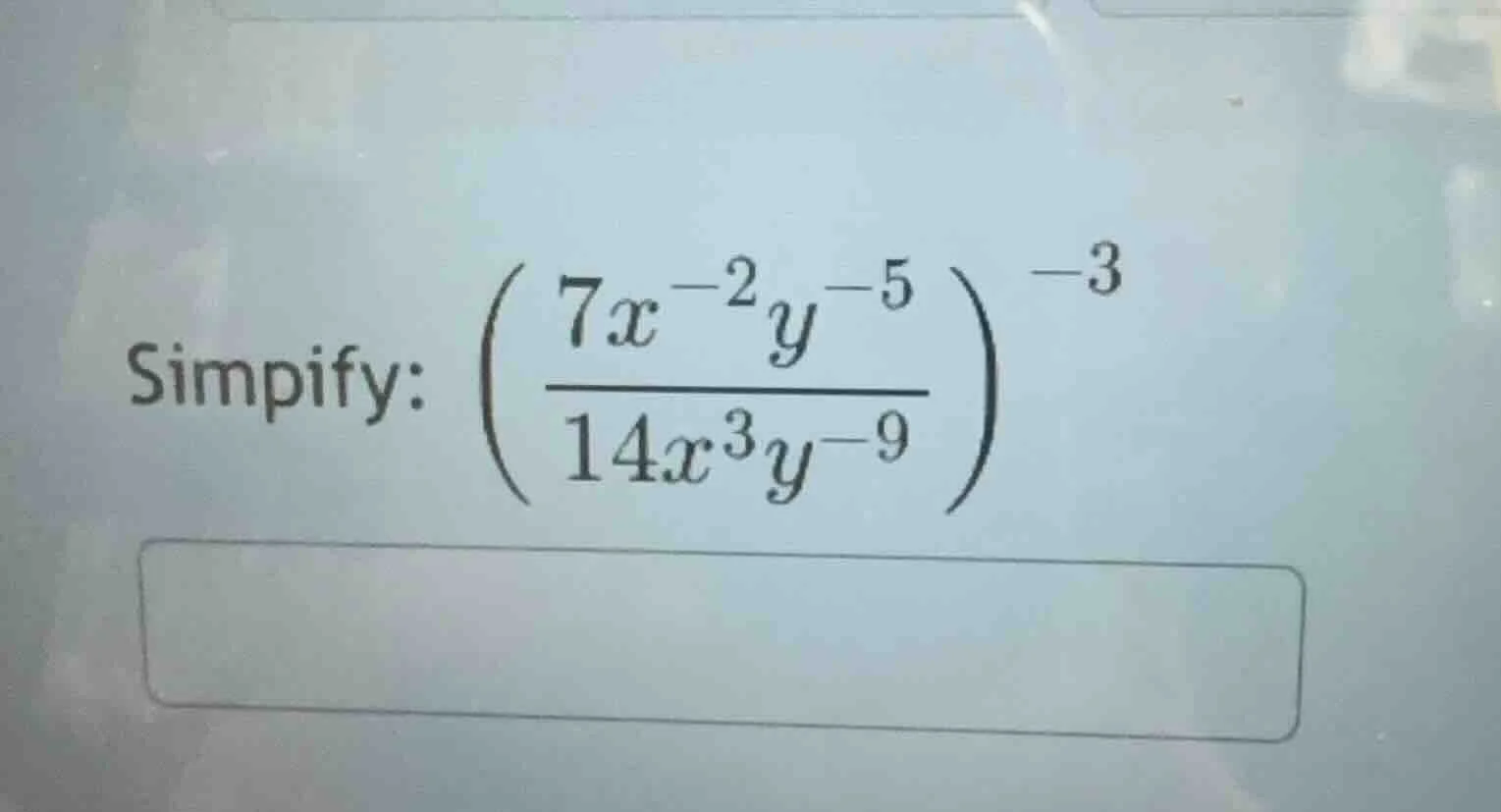 simpify: \\(\\left( \\dfrac{7x^{-2}y^{-5}}{14x^{3}y^{-9}} \ ight)^{-3}\…