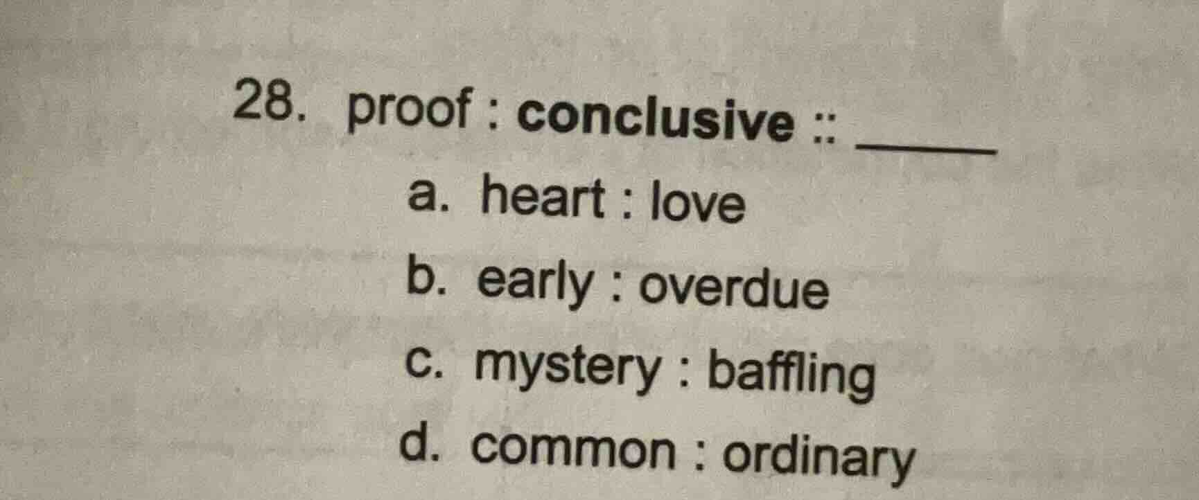 28. proof : conclusive :: ______ a. heart : love b. early : overdue c. …