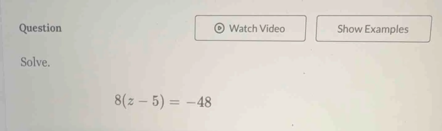 question solve. 8(z - 5) = -48