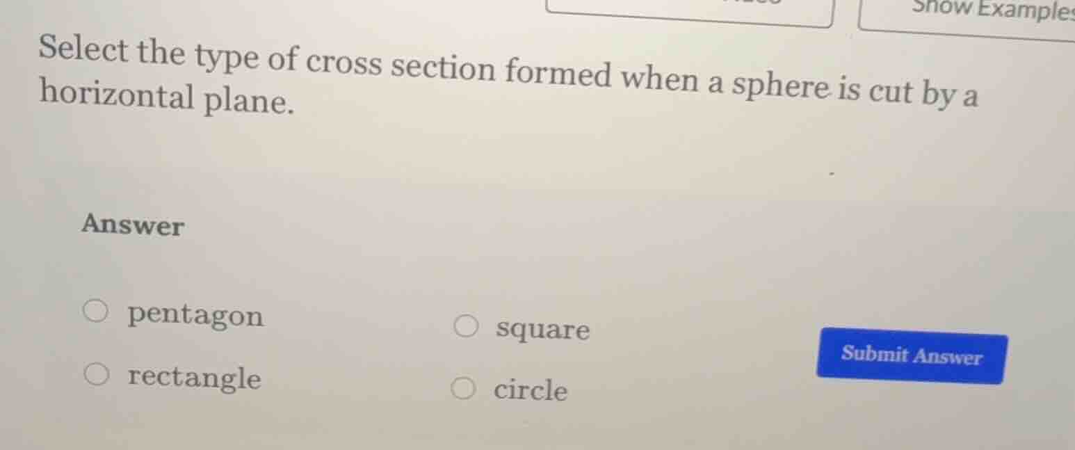 select the type of cross section formed when a sphere is cut by a horiz…