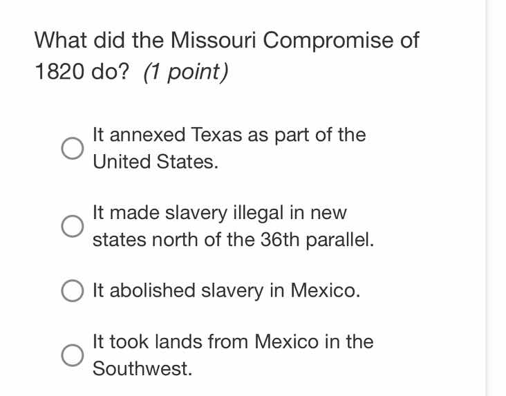 what did the missouri compromise of 1820 do? (1 point) it annexed texas…