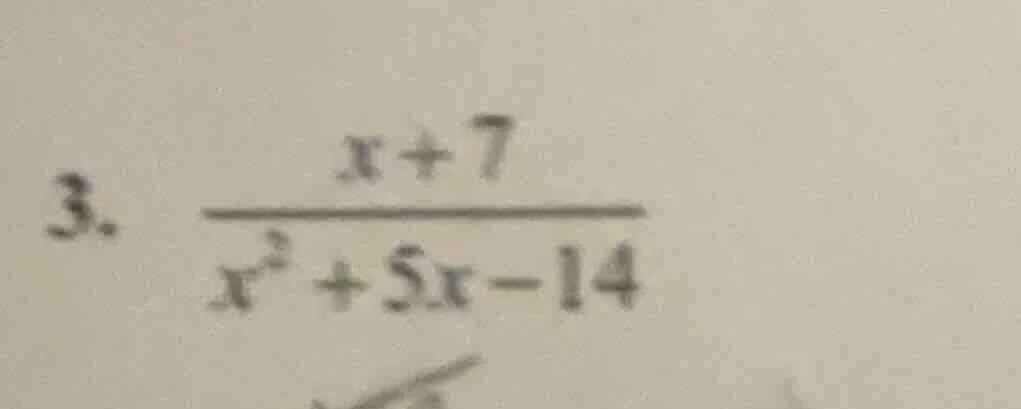 3. \\(\\frac{x + 7}{x^2 + 5x - 14}\\)