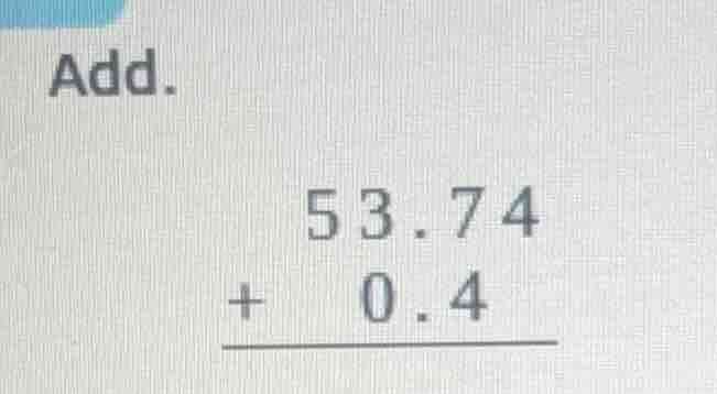 add. \\begin{array}{r} 53.74 \\\\ +\\ \\ \\ 0.4 \\\\ \\hline \\end{arra…