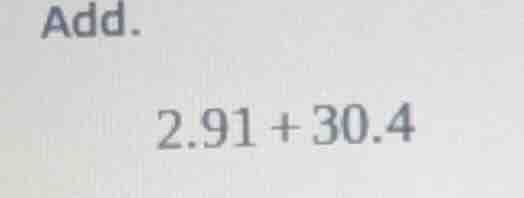 add. 2.91 + 30.4