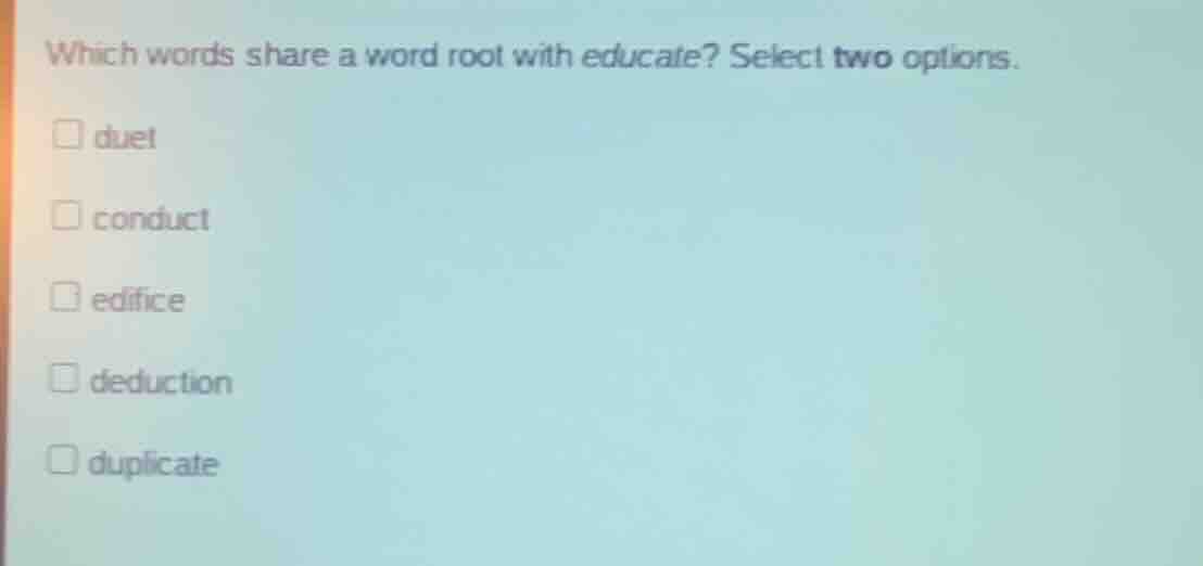 which words share a word root with educate? select two options. duet co…