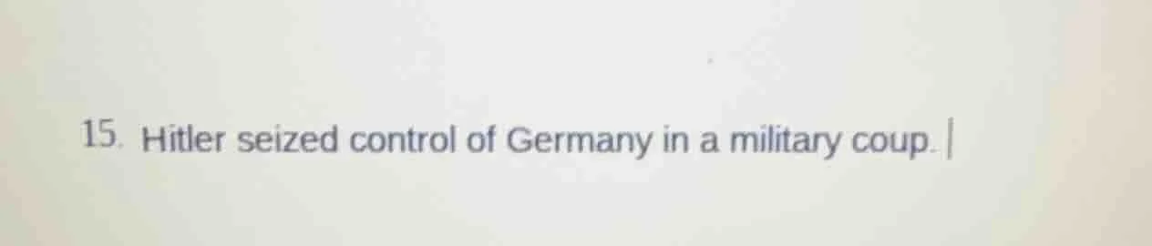 15. hitler seized control of germany in a military coup.