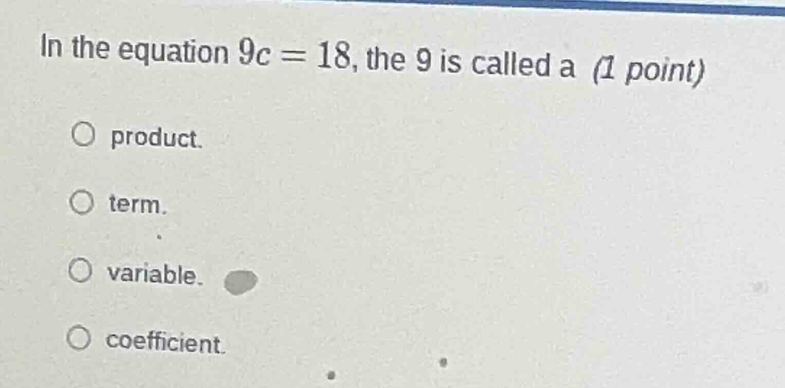 in the equation $9c = 18$, the 9 is called a (1 point) product. term. v…