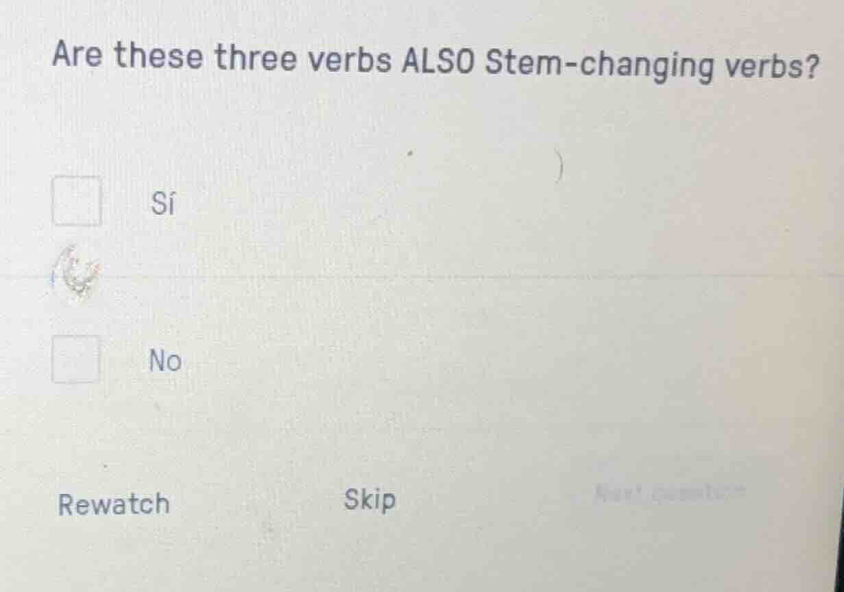 are these three verbs also stem - changing verbs? sí no rewatch skip