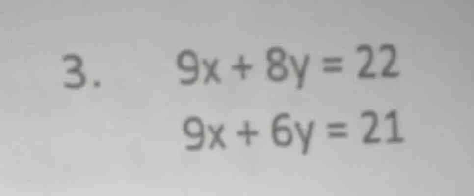 3. 9x + 8y = 22 9x + 6y = 21