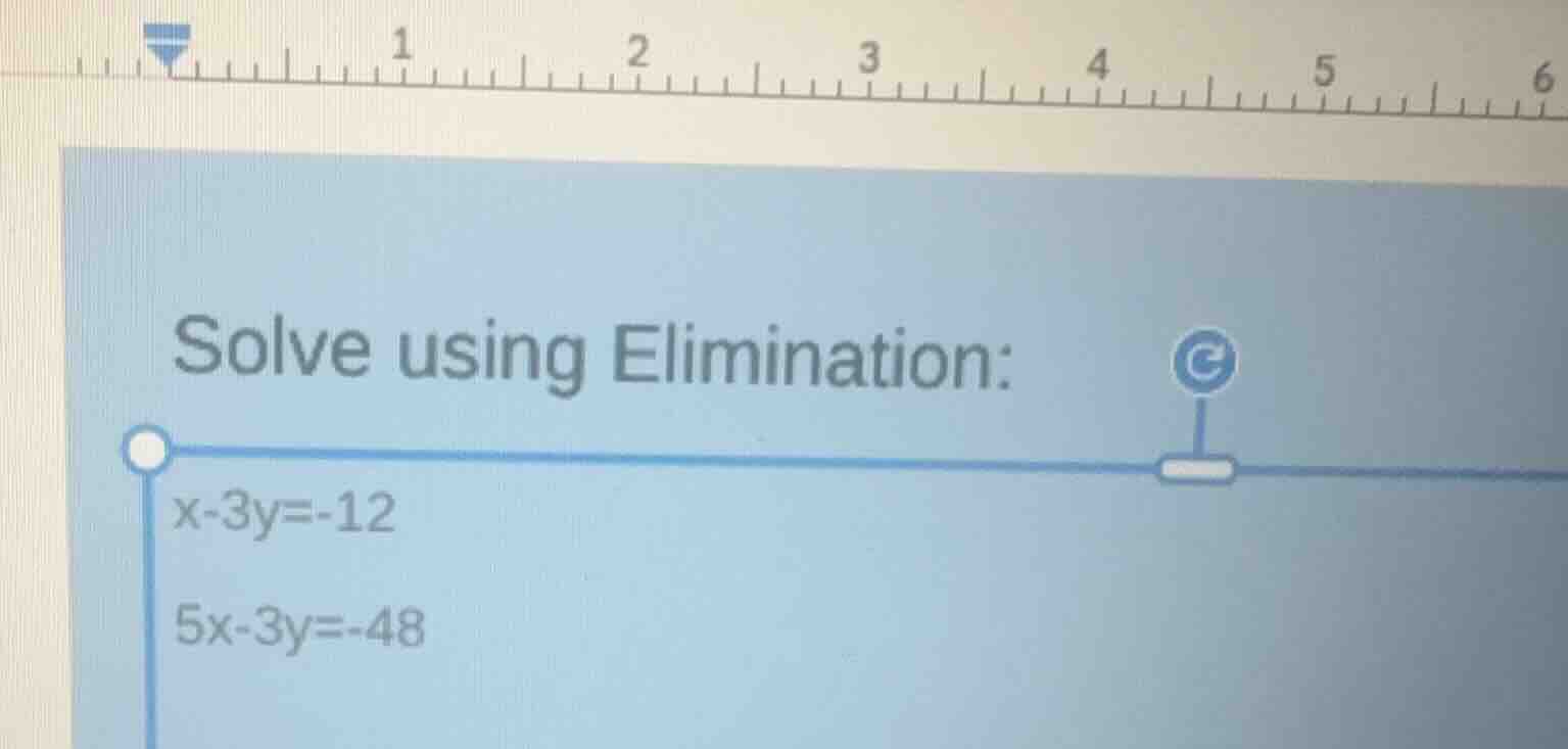 solve using elimination: x - 3y = -12 5x - 3y = -48