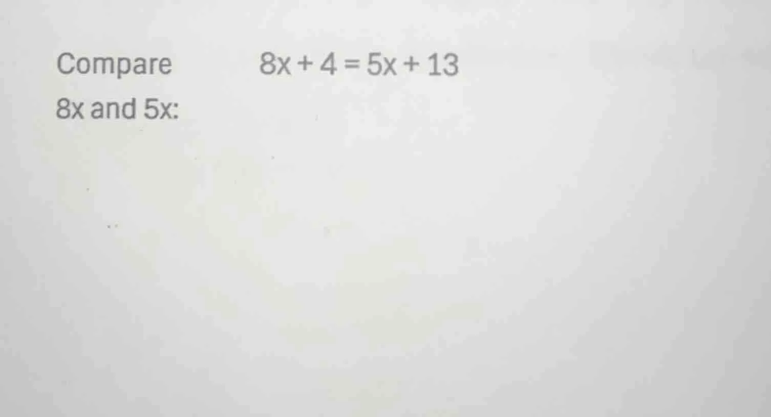 compare 8x + 4 = 5x + 13 8x and 5x: