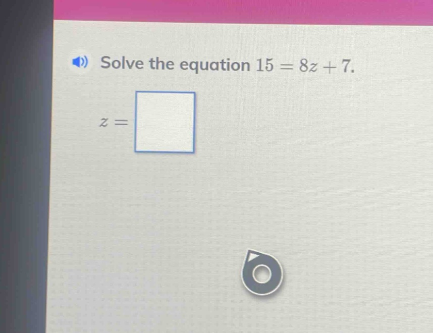 solve the equation 15 = 8z + 7. z =