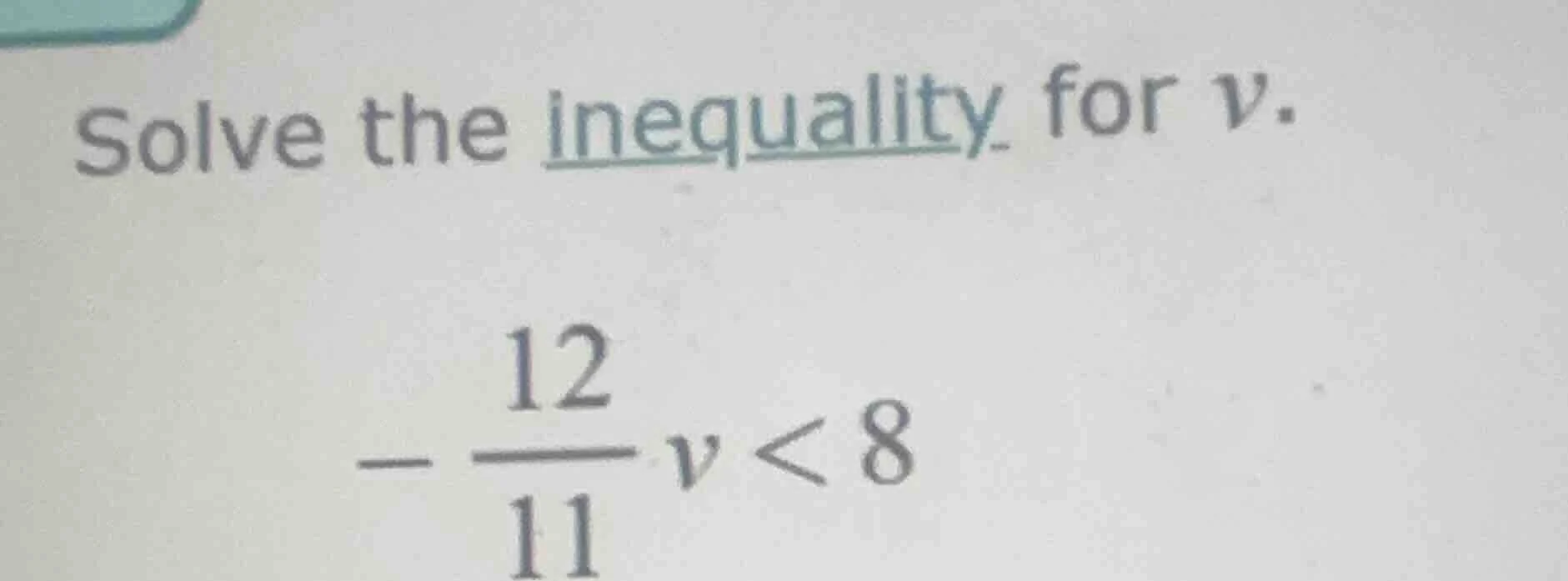 solve the inequality for v. $-dfrac{12}{11}v < 8$