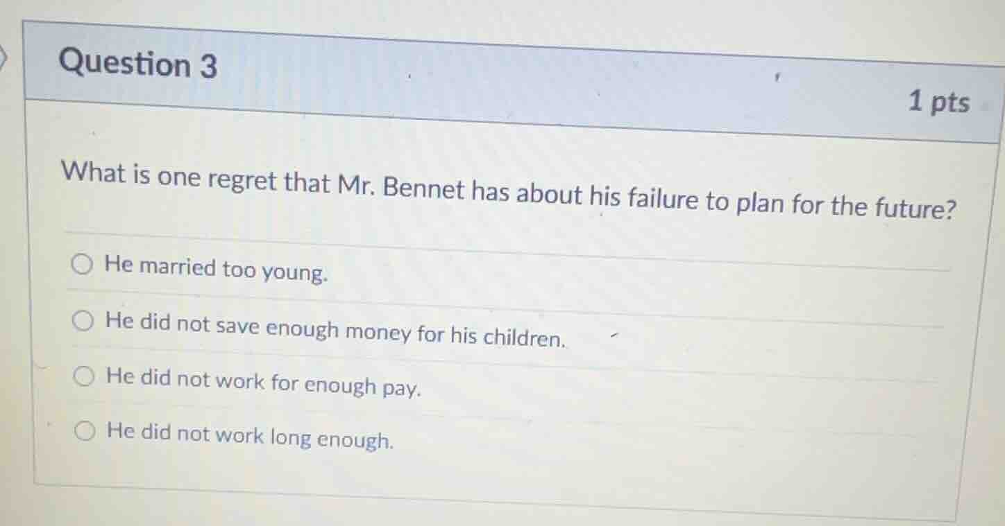 question 3 1 pts what is one regret that mr. bennet has about his failu…