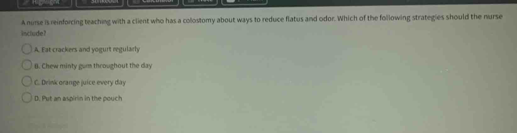 a nurse is reinforcing teaching with a client who has a colostomy about…