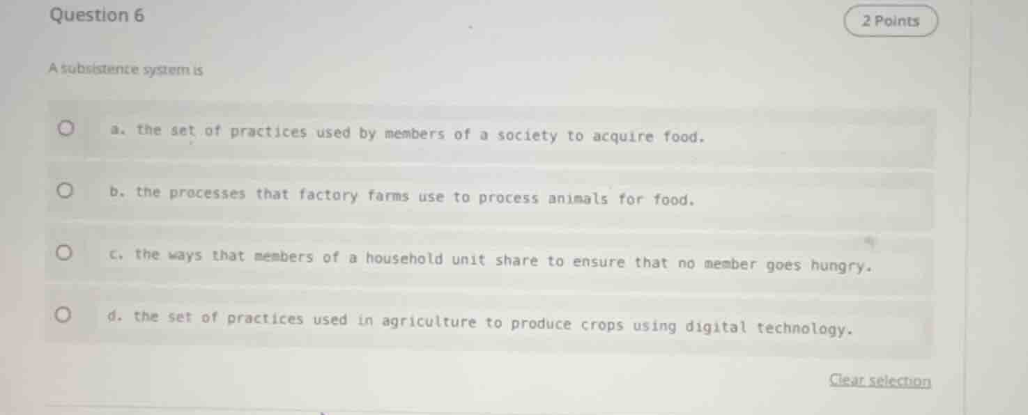 question 6 2 points a subsistence system is a. the set of practices use…