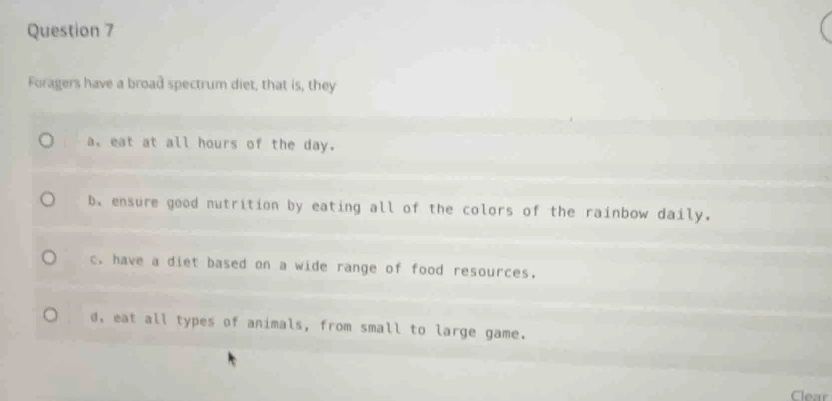 question 7 foragers have a broad spectrum diet, that is, they a. eat at…