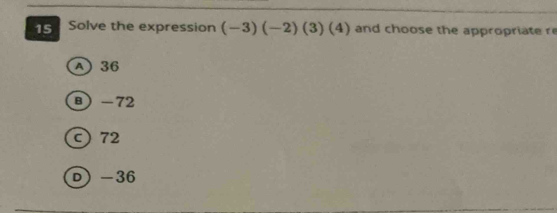 15 solve the expression $(-3)(-2)(3)(4)$ and choose the appropriate te …