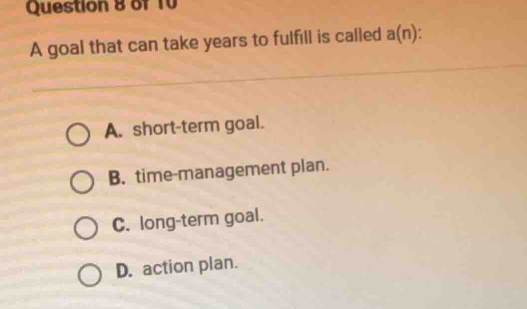 question 8 of 10 a goal that can take years to fulfill is called a(n): …