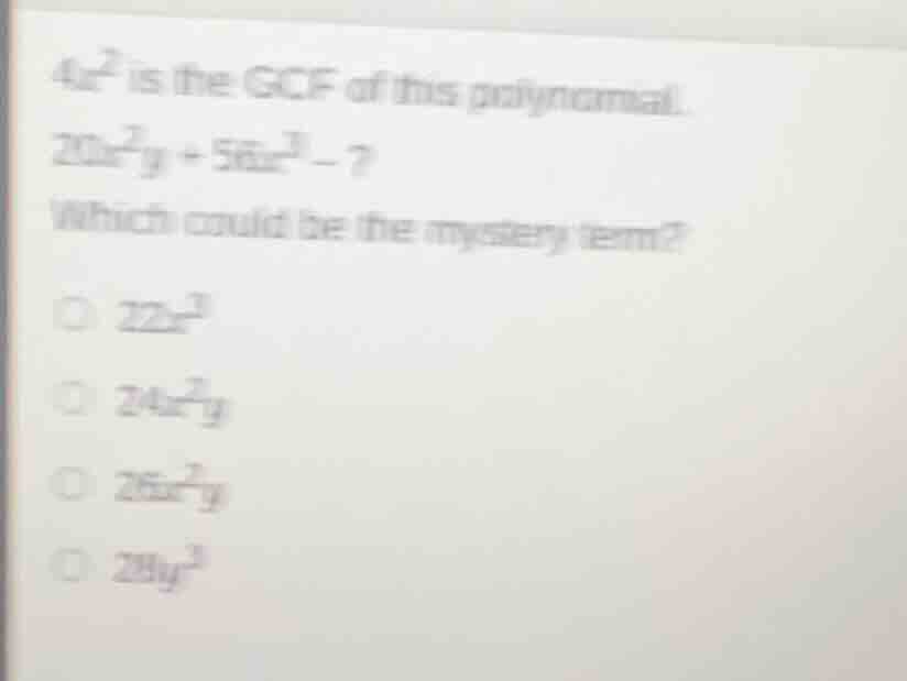 $4x^2$ is the gcf of this polynomial. $20x^2y + 56x^3 -?$ which could b…