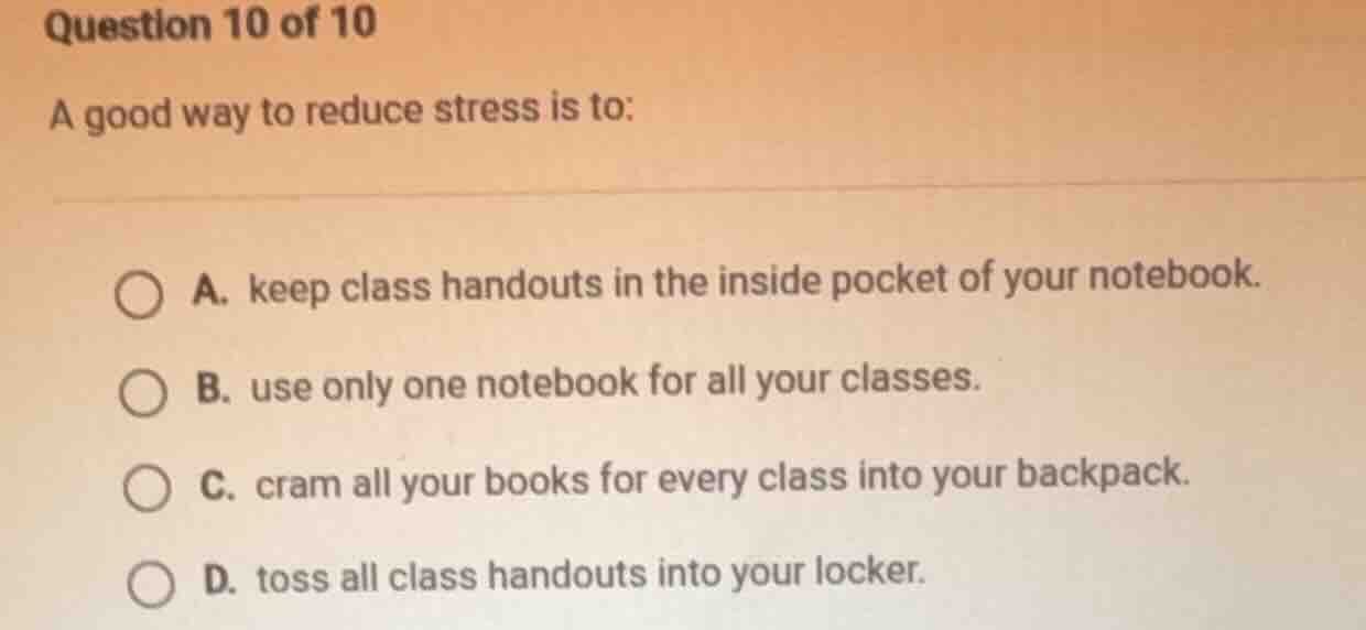 question 10 of 10 a good way to reduce stress is to: a. keep class hand…
