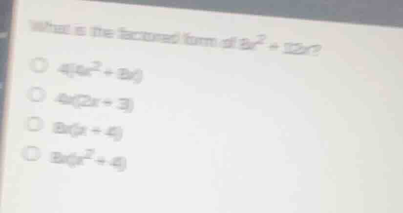 what is the factored form of 8x² + 12x? ○ 4(4x² + 3x) ○ 4x(2x + 3) ○ 8x…