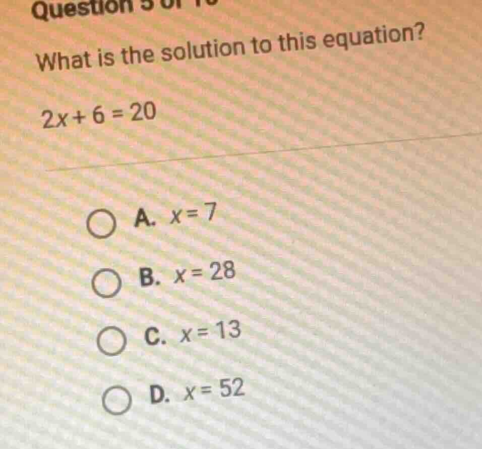 question 5 of what is the solution to this equation? 2x + 6 = 20 a. x =…