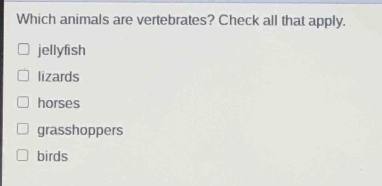 which animals are vertebrates? check all that apply. jellyfish lizards …