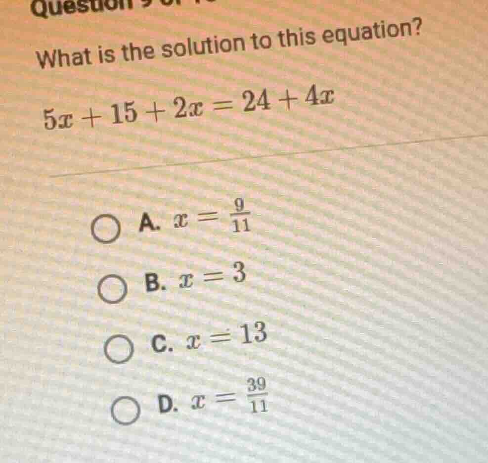 what is the solution to this equation? $5x + 15 + 2x = 24 + 4x$ a. $x =…