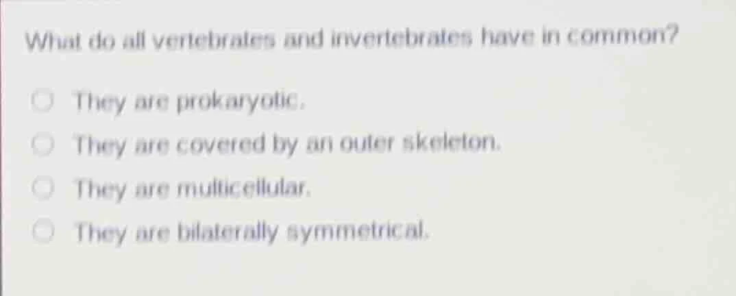 what do all vertebrates and invertebrates have in common?\ \\bigcirc th…