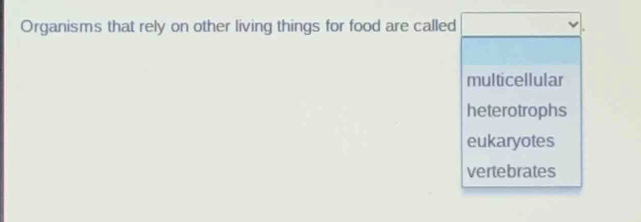 organisms that rely on other living things for food are called. multice…