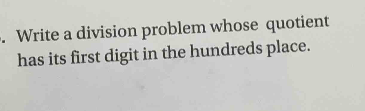 write a division problem whose quotient has its first digit in the hund…