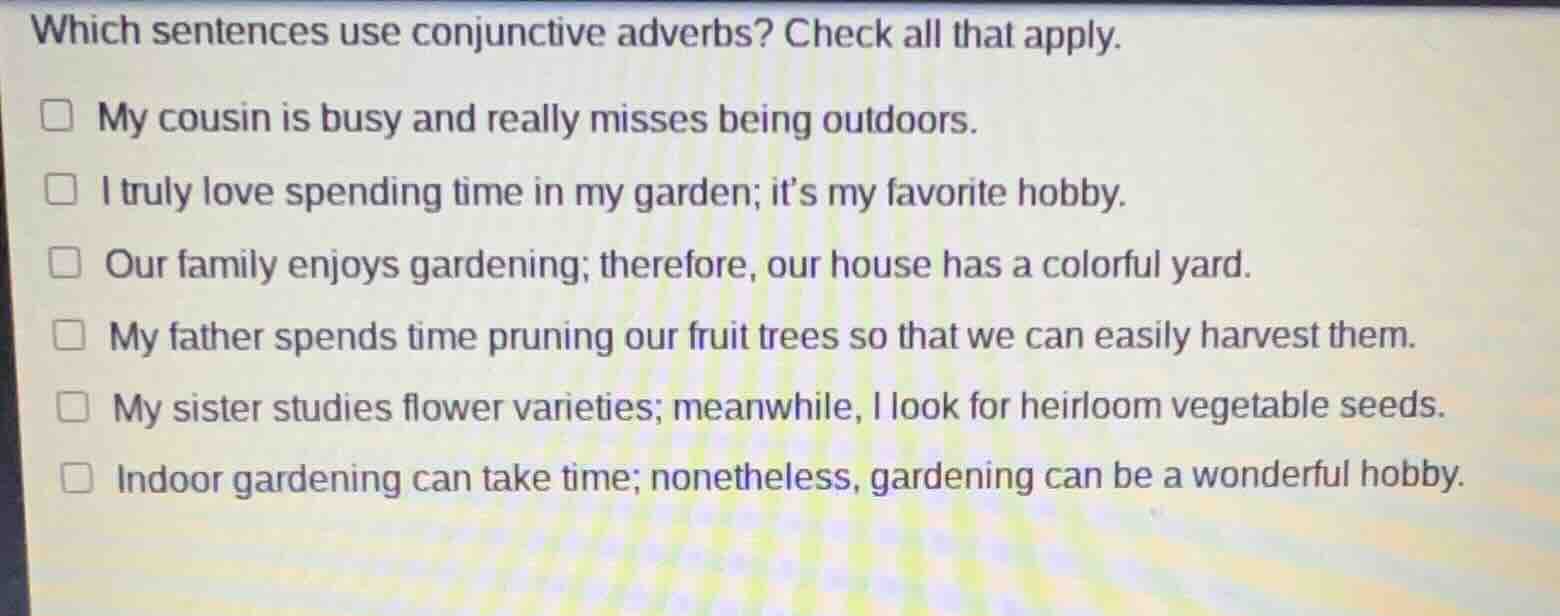 which sentences use conjunctive adverbs? check all that apply. my cousi…