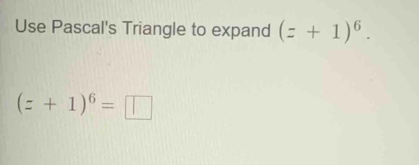 use pascals triangle to expand ((z + 1)^6). ((z + 1)^6 = square)