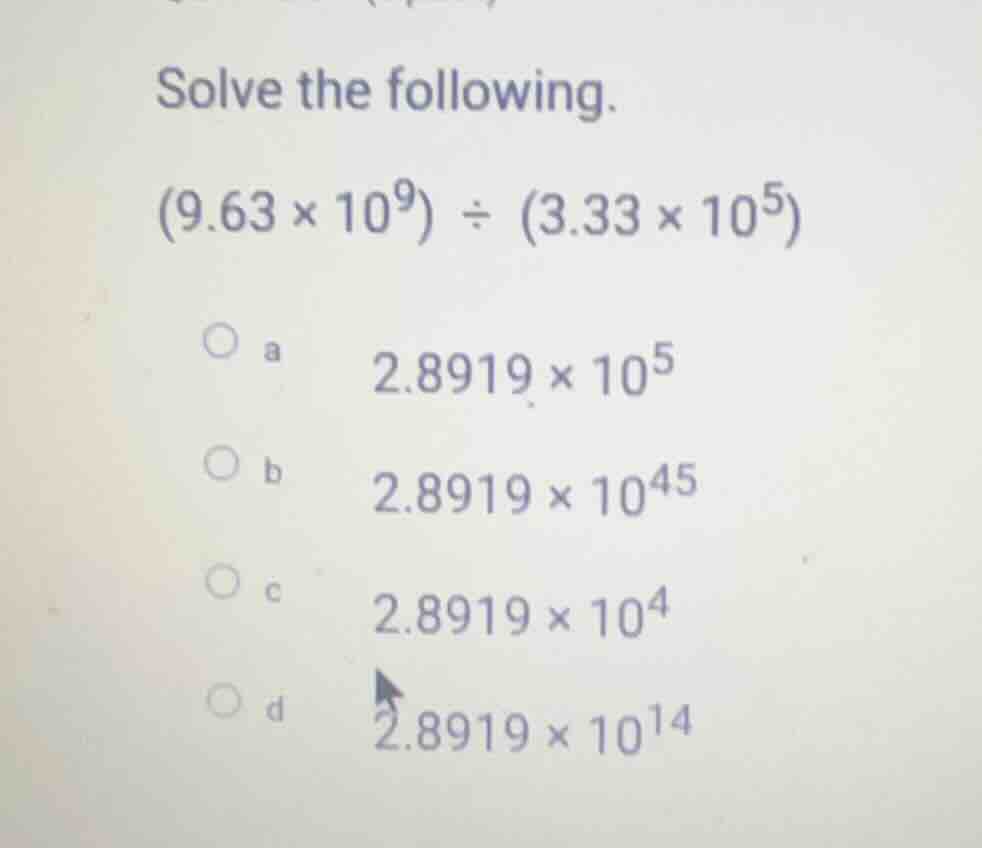 solve the following. (9.63 × 10⁹) ÷ (3.33 × 10⁵) a 2.8919 × 10⁵ b 2.891…