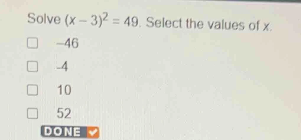 solve ((x - 3)^2 = 49). select the values of (x). (square) (-46) (squar…