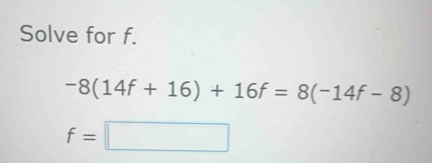 solve for f. -8(14f + 16) + 16f = 8(-14f - 8) f =