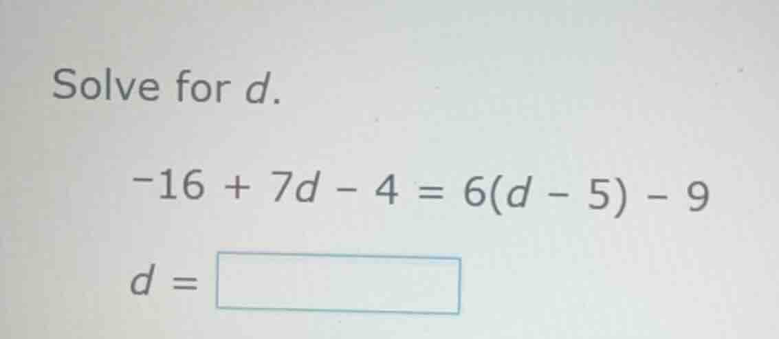 solve for d.\ -16 + 7d - 4 = 6(d - 5) - 9\ d = \\boxed{}