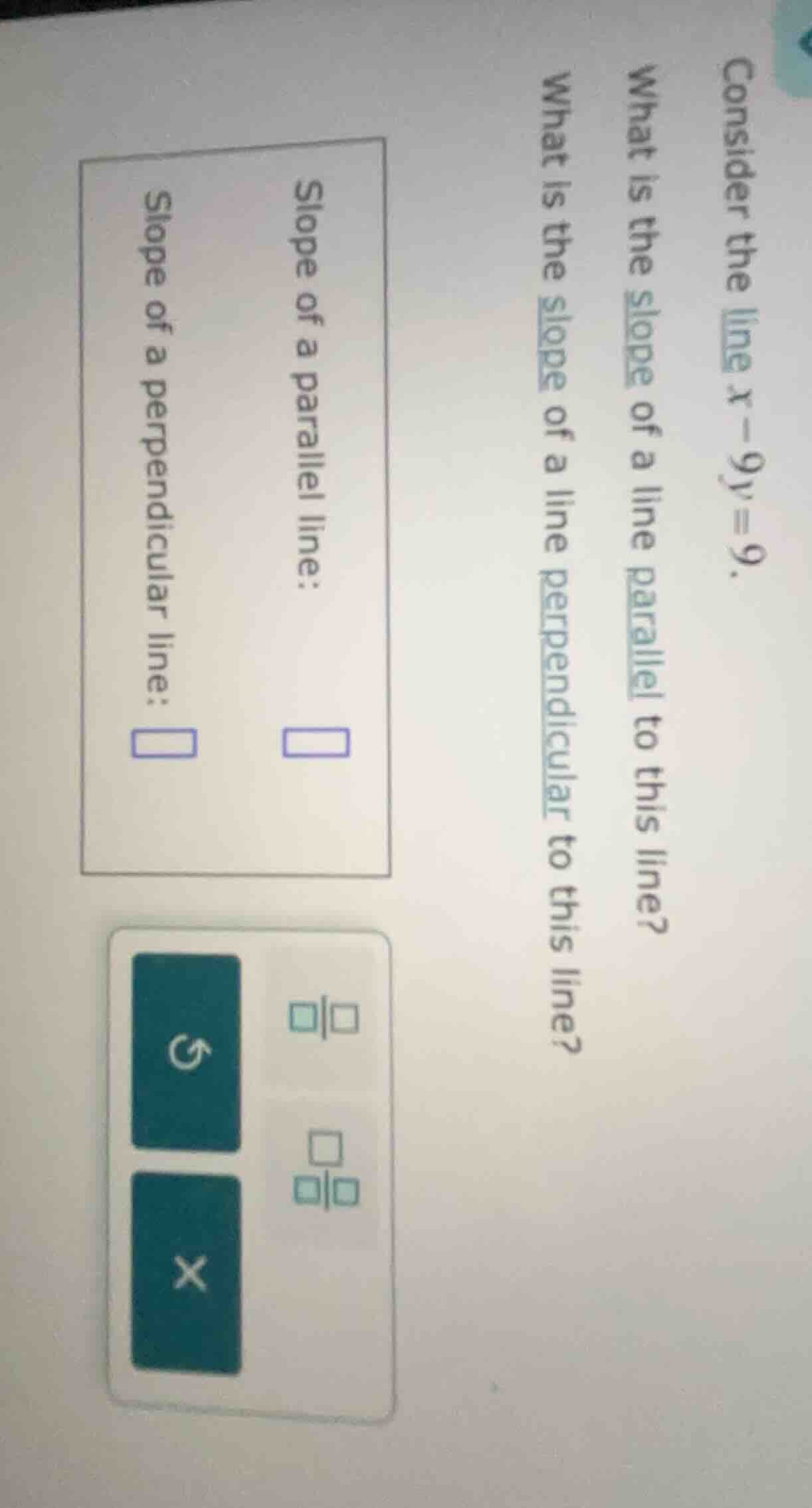 consider the line ( x - 9y = 9 ). what is the slope of a line parallel …