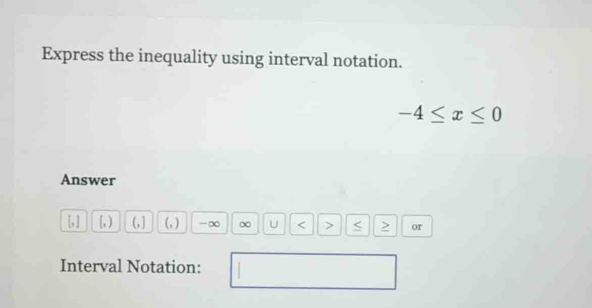 express the inequality using interval notation. $-4 \\leq x \\leq 0$ an…