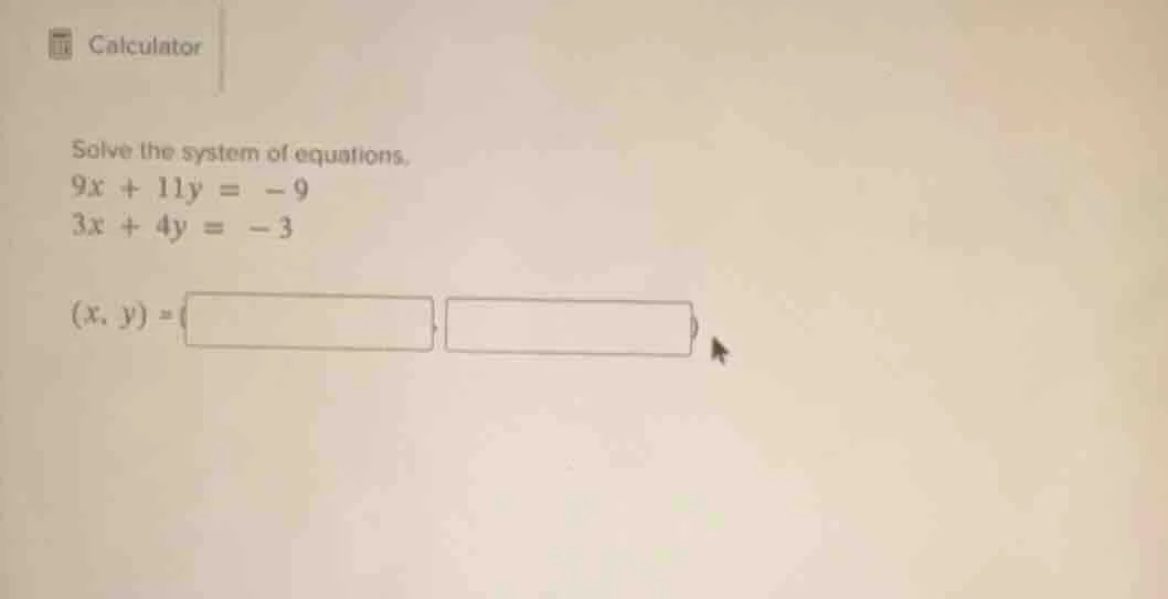 solve the system of equations. 9x + 11y = -9 3x + 4y = -3 (x, y) = (, )