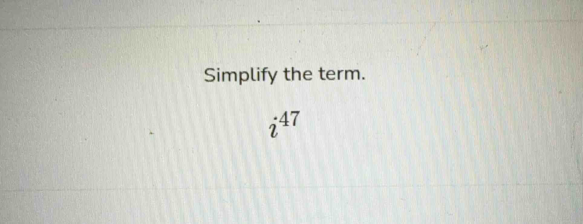 simplify the term. i^{47}