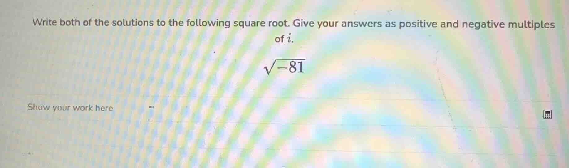 write both of the solutions to the following square root. give your ans…