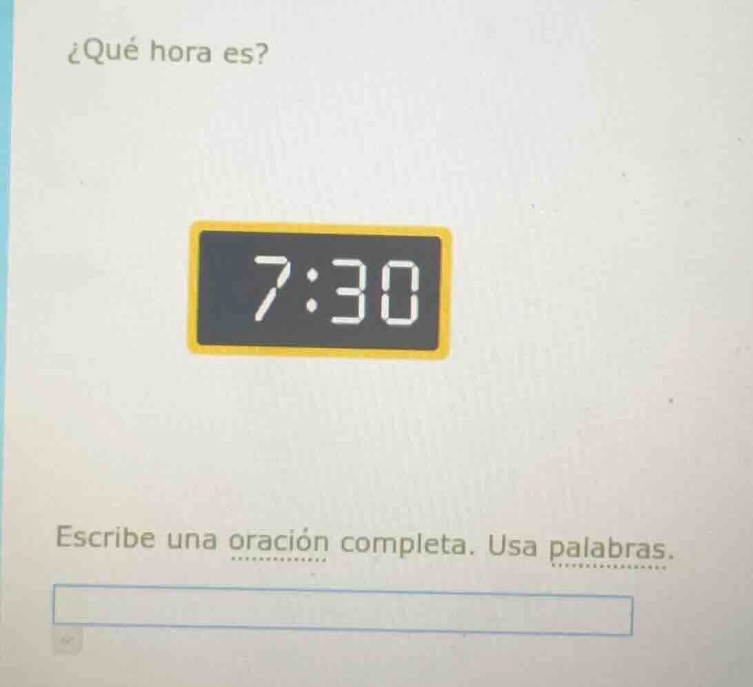 ¿qué hora es? 7:30 escribe una oración completa. usa palabras.
