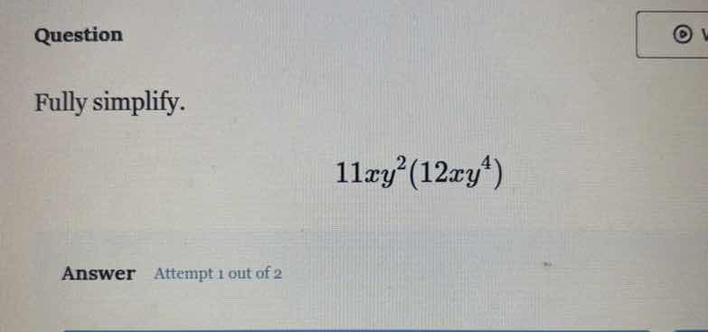 question fully simplify. 11xy²(12xy⁴) answer attempt 1 out of 2