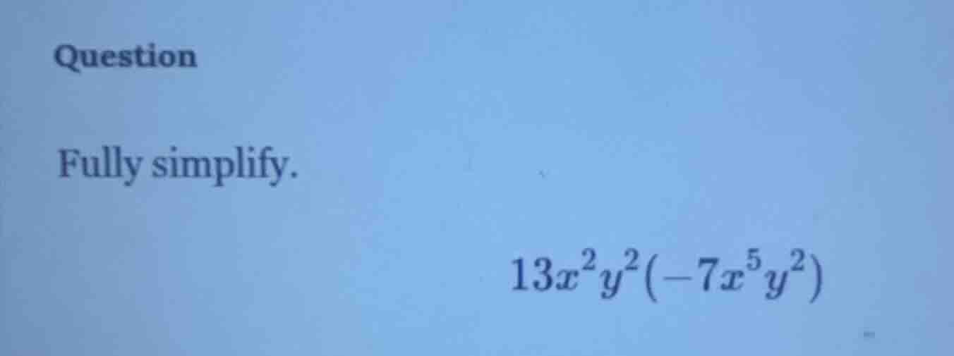 question fully simplify. 13x²y²(-7x⁵y²)