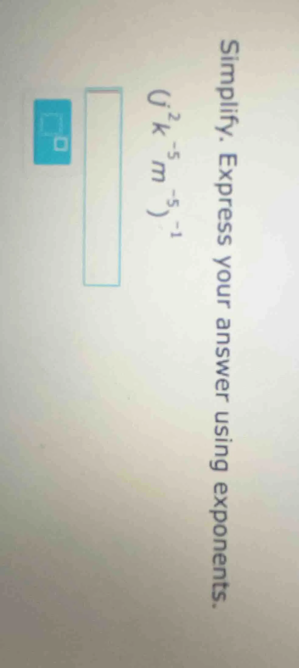 simplify. express your answer using exponents. ( (j^{2}k^{-5}m^{-5})^{-…