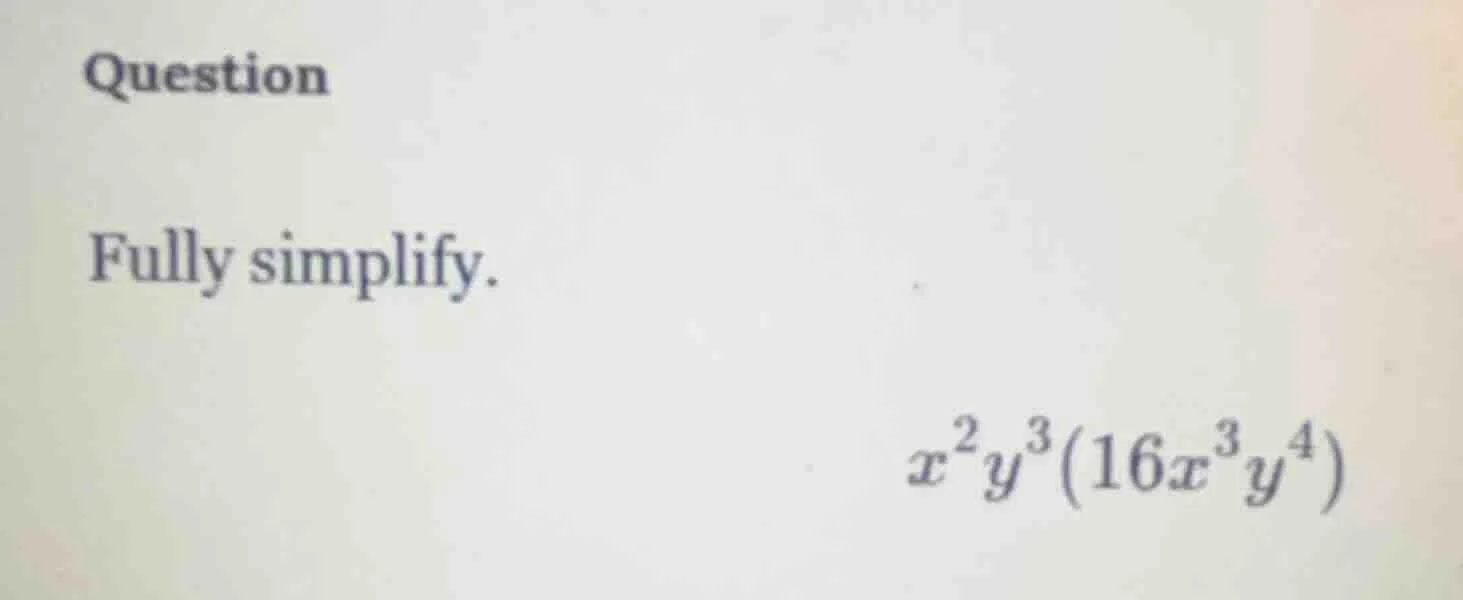 question fully simplify. \\(x^{2}y^{3}(16x^{3}y^{4})\\)