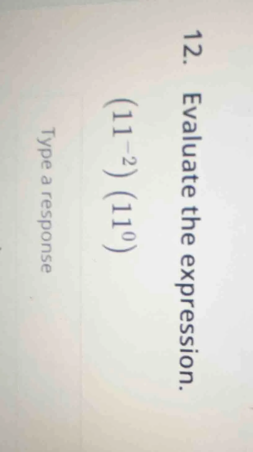 12. evaluate the expression $(11^{-2})(11^{0})$ type a response