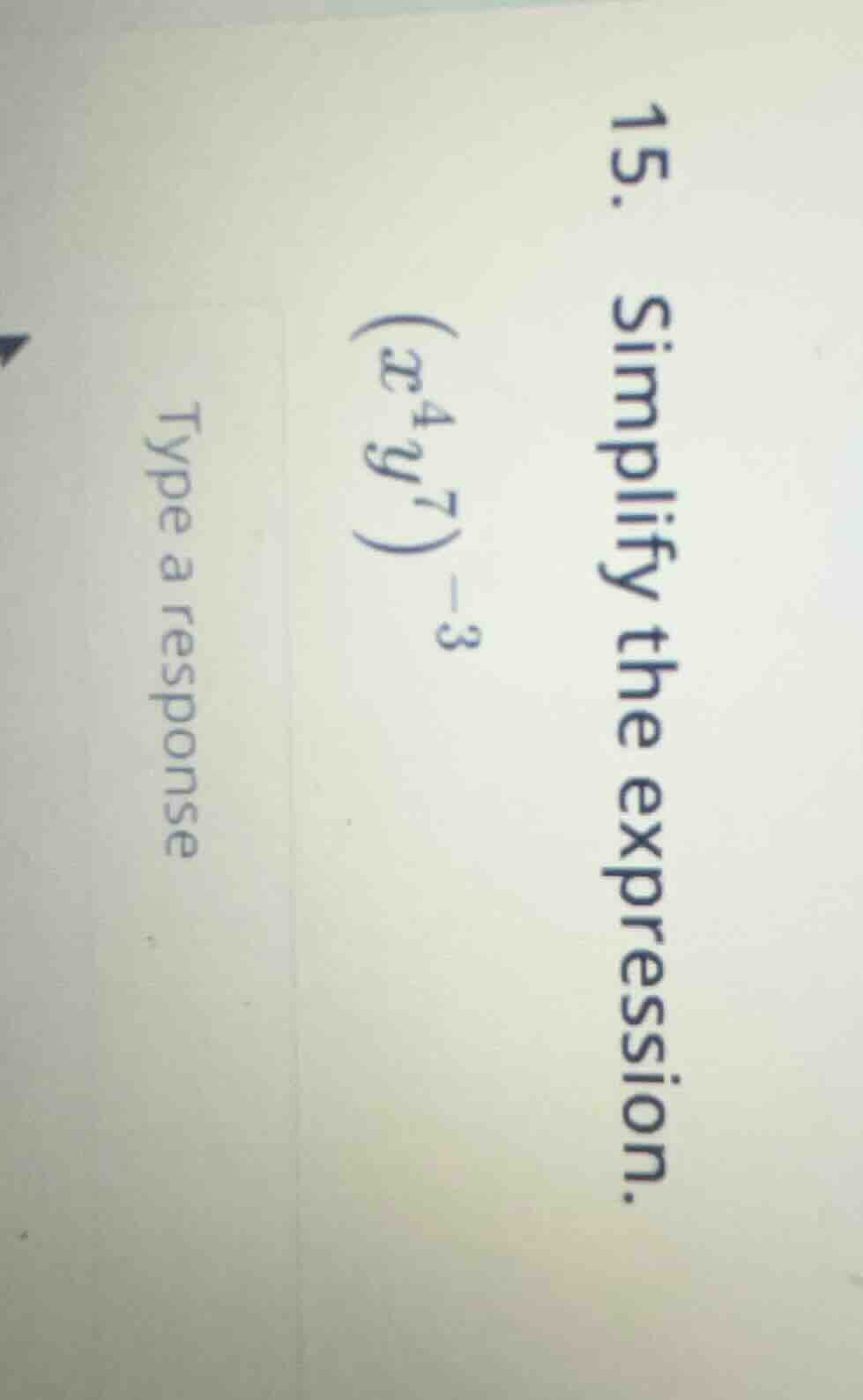 15. simplify the expression. ((x^{4}y^{7})^{-3}) type a response